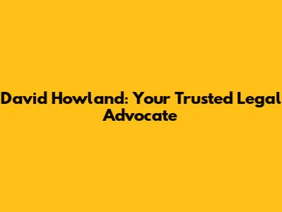 David Howland: Your Trusted Legal Advocate