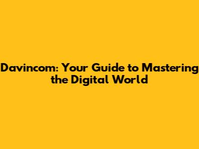 Davincom: Your Guide to Mastering the Digital World