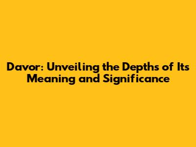 Davor: Unveiling the Depths of Its Meaning and Significance