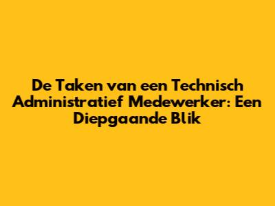 De Taken van een Technisch Administratief Medewerker: Een Diepgaande Blik