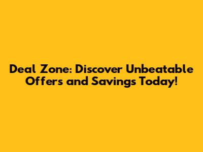 Deal Zone: Discover Unbeatable Offers and Savings Today!