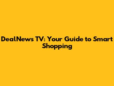 DealNews TV: Your Guide to Smart Shopping