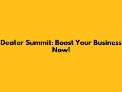 Dealer Summit: Boost Your Business Now!