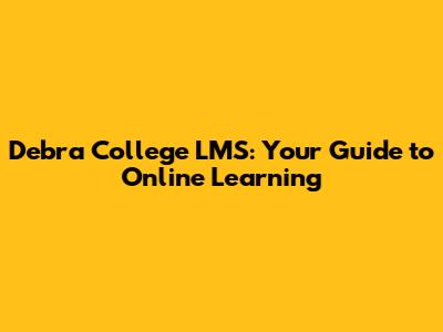 Debra College LMS: Your Guide to Online Learning