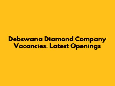 Debswana Diamond Company Vacancies: Latest Openings