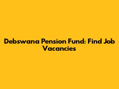 Debswana Pension Fund: Find Job Vacancies