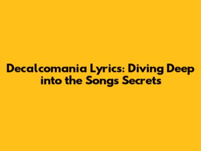 Decalcomania Lyrics: Diving Deep into the Song's Secrets