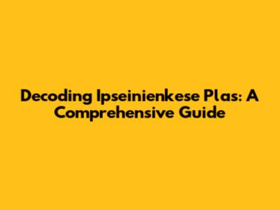Decoding "Ipseinienkese Plas": A Comprehensive Guide