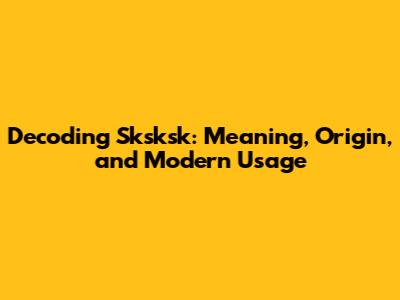 Decoding 'Sksksk': Meaning, Origin, and Modern Usage