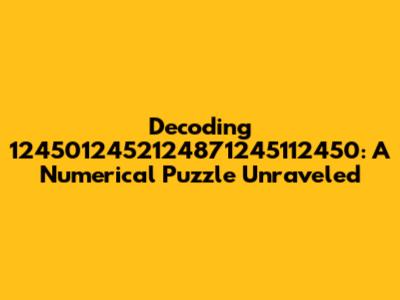 Decoding 1245012452124871245112450: A Numerical Puzzle Unraveled