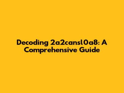 Decoding 2a2cansl0a8: A Comprehensive Guide