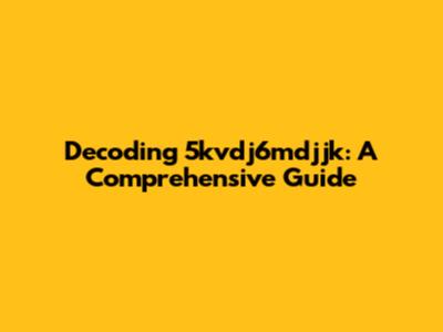 Decoding 5kvdj6mdjjk: A Comprehensive Guide
