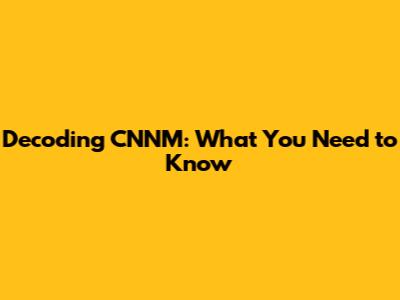 Decoding CNNM: What You Need to Know