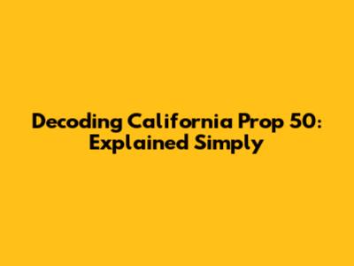 Decoding California Prop 50: Explained Simply