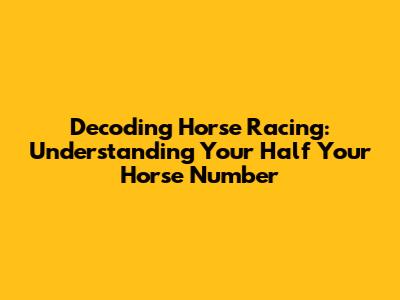 Decoding Horse Racing: Understanding Your 'Half Your Horse' Number
