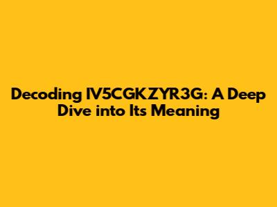 Decoding IV5CGKZYR3G: A Deep Dive into Its Meaning