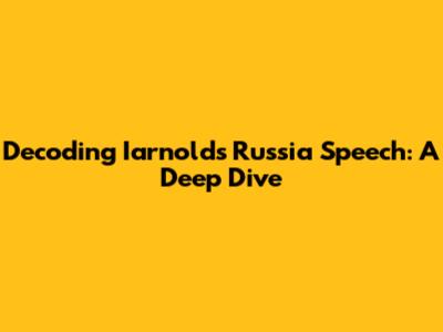 Decoding Iarnold's Russia Speech: A Deep Dive