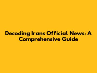 Decoding Iran's Official News: A Comprehensive Guide