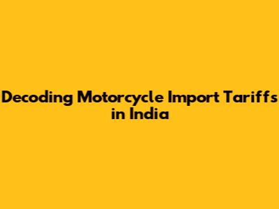 Decoding Motorcycle Import Tariffs in India
