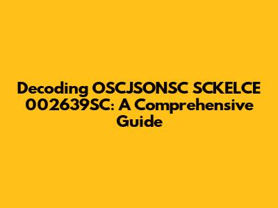 Decoding OSCJSONSC SCKELCE 002639SC: A Comprehensive Guide