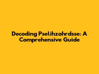 Decoding Pselihzahrdsse: A Comprehensive Guide