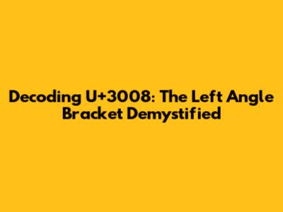 Decoding U+3008: The Left Angle Bracket Demystified