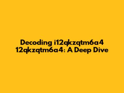 Decoding i12qkzqtm6a4 12qkzqtm6a4: A Deep Dive