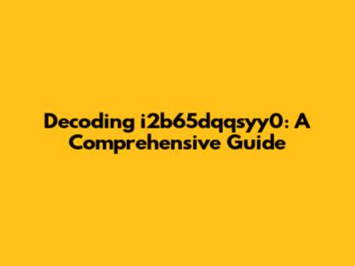 Decoding i2b65dqqsyy0: A Comprehensive Guide