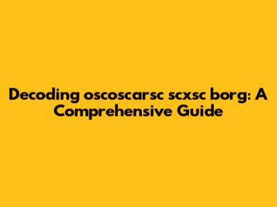 Decoding oscoscarsc scxsc borg: A Comprehensive Guide