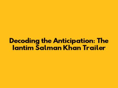 Decoding the Anticipation: The Iantim Salman Khan Trailer