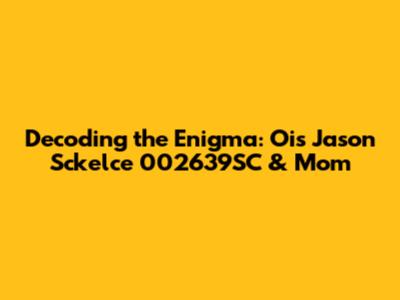 Decoding the Enigma: Ois Jason Sckelce 002639SC & Mom
