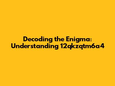 Decoding the Enigma: Understanding 12qkzqtm6a4