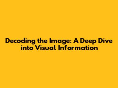 Decoding the Image: A Deep Dive into Visual Information