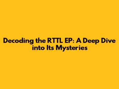 Decoding the RTTL EP: A Deep Dive into Its Mysteries