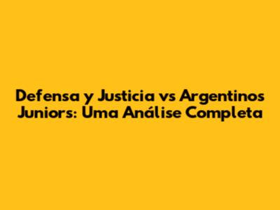 Defensa y Justicia vs Argentinos Juniors: Uma Análise Completa
