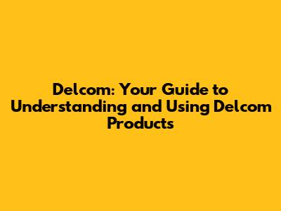 Delcom: Your Guide to Understanding and Using Delcom Products
