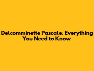 Delcomminette Pascale: Everything You Need to Know