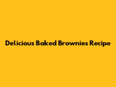 Delicious Baked Brownies Recipe