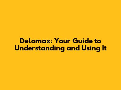 Delomax: Your Guide to Understanding and Using It