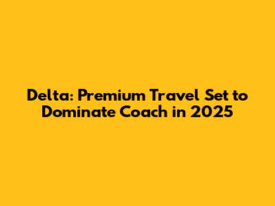 Delta: Premium Travel Set to Dominate Coach in 2025