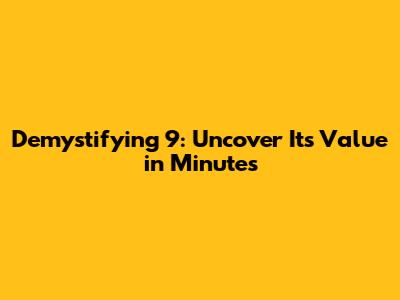 Demystifying '9': Uncover Its Value in Minutes