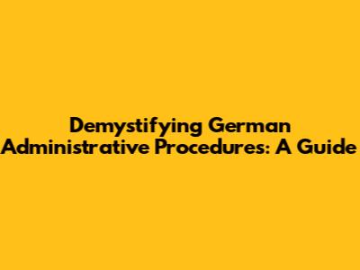 Demystifying German Administrative Procedures: A Guide