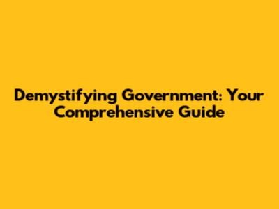 Demystifying Government: Your Comprehensive Guide