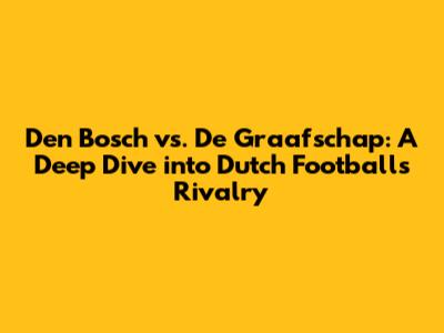 Den Bosch vs. De Graafschap: A Deep Dive into Dutch Football's Rivalry