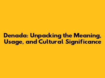 Denada: Unpacking the Meaning, Usage, and Cultural Significance