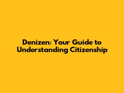 Denizen: Your Guide to Understanding Citizenship