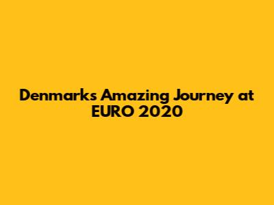 Denmark's Amazing Journey at EURO 2020