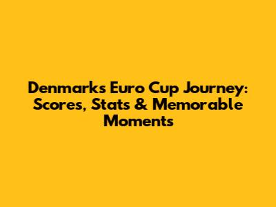 Denmark's Euro Cup Journey: Scores, Stats & Memorable Moments