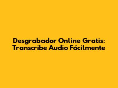 Desgrabador Online Gratis: Transcribe Audio Fácilmente