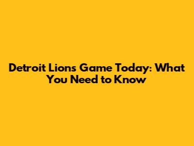 Detroit Lions Game Today: What You Need to Know
